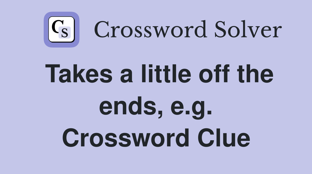 Takes a little off the ends, e.g. Crossword Clue Answers Crossword